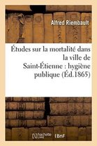 Sciences- Études Sur La Mortalité Dans La Ville de Saint-Étienne: Hygiène Publique