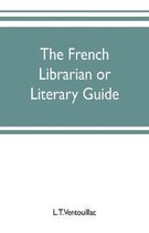 The French librarian or Literary guide, pointing out the best works of the principal writers of France, in every branch of literature; with criticisms, personal anecdotes, and bibl