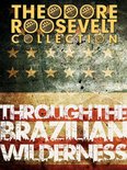 Theodore Roosevelt Collection - Through the Brazilian Wilderness