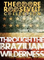 Theodore Roosevelt Collection - Through the Brazilian Wilderness