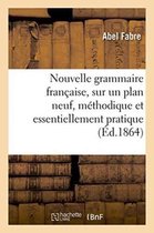 Nouvelle Grammaire Francaise, Sur Un Plan Neuf, Methodique Et Essentiellement Pratique