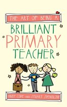 The Art of Being Brilliant Series 4 - The Art of Being a Brilliant Primary Teacher