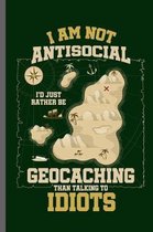 I am not Antisocial I'd just rather be Geocaching than talking to Idiots