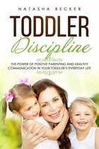 Toddler Discipline: The Power of Positive Parenting and Healthy Communication In Your Toddler’s Everyday Life