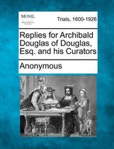 Replies for Archibald Douglas of Douglas, Esq. and His Curators