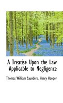 A Treatise Upon the Law Applicable to Negligence