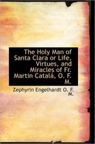 The Holy Man of Santa Clara or Life, Virtues, and Miracles of Fr. Martin Catal, O. F. M.