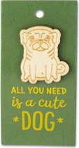 Houten Broche op cadeaukaart - All you need is a cute dog - hond