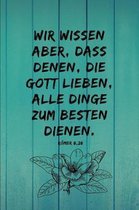 Wir wissen aber, dass denen, die Gott lieben, alle Dinge zum Besten dienen.