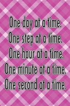 One Day at a Time. One Step at a Time. One Hour at a Time. One Minute at a Time. One Second at a Time.