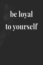 Be Loyal To Yourself