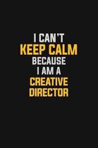 I Can't Keep Calm Because I Am A Creative Director