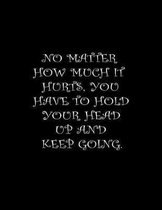 No matter how much it hurts, you have to hold your head up and keep going.