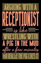 Arguing with a RECEPTIONIST is like wrestling with a pig in the mud. After a few minutes you realize the pig likes it.