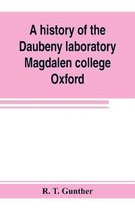 A history of the Daubeny laboratory, Magdalen college, Oxford. To which is appended a list of the writings of Dr. Daubeny, and a register of names of persons who have attended the