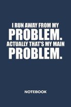 I Run Away From My Problems. Actually That's My Main Problem. NOTEBOOK