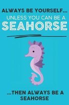 Always Be Your Self Unless You Can Be A Seahorse Then Always Be A Seahorse