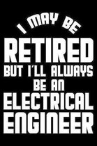 I May Be Retired But I'll Always Be A Electrical Engineer