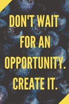 Don't Wait For An Opportunity. Create It.