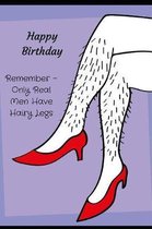 Happy Birthday, Remember - Only Real Men Have Hairy Legs