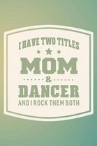 I Have Two Titles Mom & Dancer And I Rock Them Both