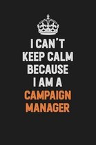 I Can't Keep Calm Because I Am A Campaign Manager