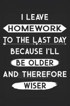 I Leave Homework To The Last Day Because I'll Be Older and Therefore Wiser