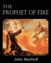 The Prophet of Fire, The life and times of Elijah, with their lessons