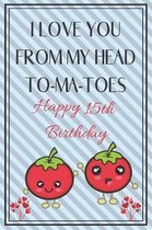 I Love You From My Head To-Ma-Toes Happy 15th Birthday - Tomato Pun