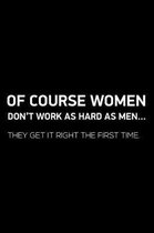 Of Course Women Don't Work As Hard As Men... They Get It Right The First Time.