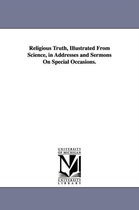 Religious Truth, Illustrated From Science, in Addresses and Sermons On Special Occasions.