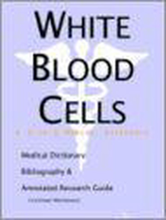 White Blood Cells A Medical Dictionary, Bibliography, and Annotated