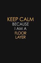 Keep Calm Because I Am A Floor Layer