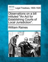 Observations on a Bill Intituled an ACT for Establishing Courts of Local Jurisdiction.