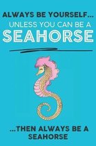 Always Be Your Self Unless You Can Be A Seahorse Then Always Be A Seahorse