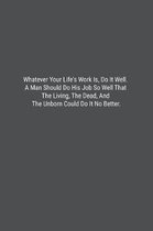 Whatever Your Life's Work Is, Do It Well. A Man Should Do His Job So Well That The Living, The Dead, And The Unborn Could Do It No Better.