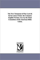 The New Testament of Our Lord & Savior Jesus Christ. the Common English Version, Cor. by the Final Committee of the American Bible Union.