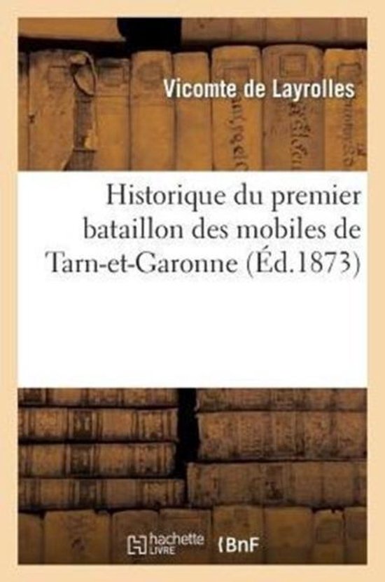 Histoire- Historique Du Premier Bataillon Des Mobiles de Tarn-Et-Garonne, Par Le Commandant