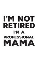 I'm Not Retired I'm A Professional Mama