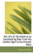 The Life of the Universe as Conceived by Man from the Earliest Ages to the Present Times