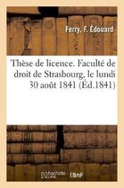 Th�se de Licence. Facult� de Droit de Strasbourg, Le Lundi 30 Ao�t 1841