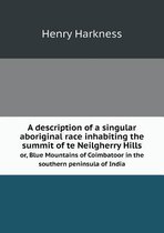 A description of a singular aboriginal race inhabiting the summit of te Neilgherry Hills or, Blue Mountains of Coimbatoor in the southern peninsula of India