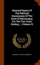 Biennial Report of the Railroad Commission of the State of Mississippi, for the Two Years Ending ..., Volume 12