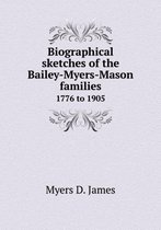 Biographical sketches of the Bailey-Myers-Mason families 1776 to 1905