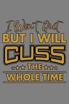 I Won'T Quit But I Will Cuss The Whole Time