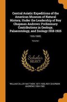 Central Asiatic Expeditions of the American Museum of Natural History, Under the Leadership of Roy Chapman Andrews: Preliminary Contributions in Geology, Palaeontology, and Zoology 1918-1925
