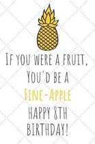 If You Were A Fruit You'd Be A Fine-Apple Happy 8th Birthday