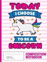 Today I Choose To Be A Unicorn Composition Notebook: