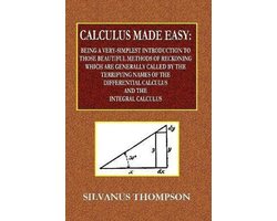 Omslag van Calculus Made Easy - Being a Very-Simplest Introduction to Those Beautiful Methods of Reckoning Which Are Generally Called by the TERRIFYING NAMES of the Differential Calculus and the Integral Calculus