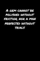 A Gem Cannot Be Polished Without Friction Nor A Man Perfected Without Trials